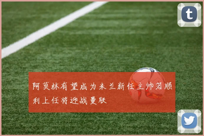 阿莫林有望成为米兰新任主帅若顺利上任将迎战曼联