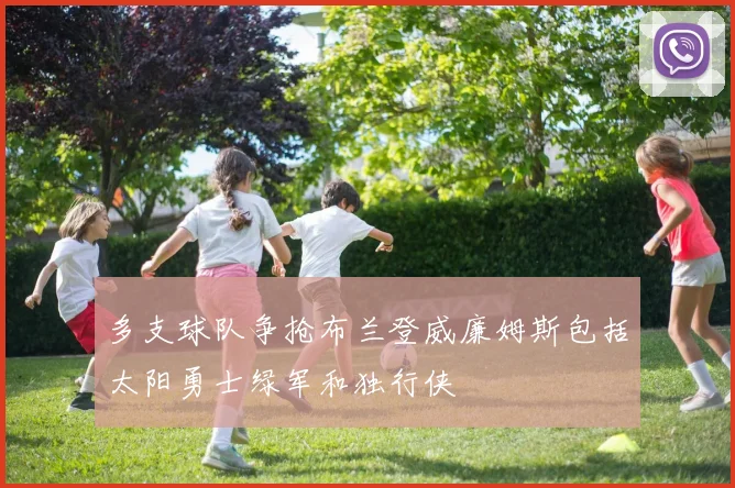 多支球队争抢布兰登威廉姆斯包括太阳勇士绿军和独行侠