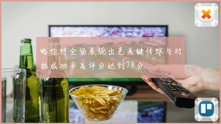 略伦特全场表现出色关键传球与对抗成功率高评分达到78分